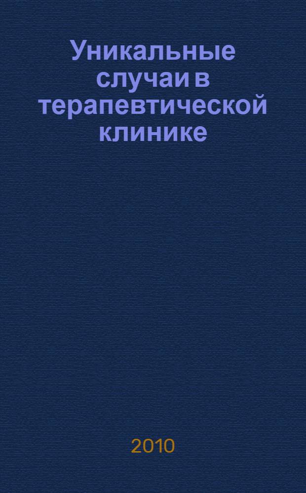 Уникальные случаи в терапевтической клинике : в помощь практическому врачу : сборник трудов