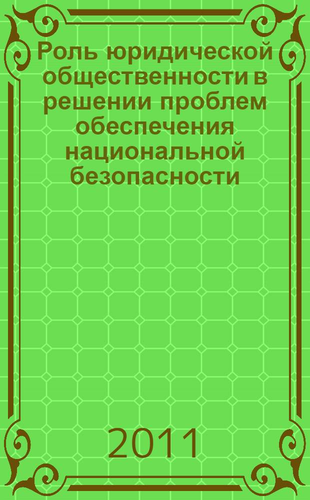 Роль юридической общественности в решении проблем обеспечения национальной безопасности : материалы Всероссийской научно-практической конференции