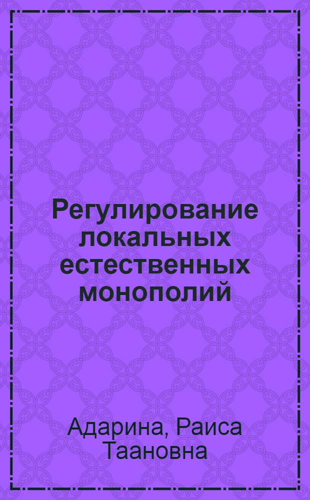 Регулирование локальных естественных монополий: теория и практика : монография