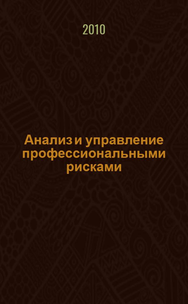 Анализ и управление профессиональными рисками : учебное пособие : учебно-методический комплекс по специальности 280102.65 "Безопасность технологических процессов и производств" дневной формы обучения