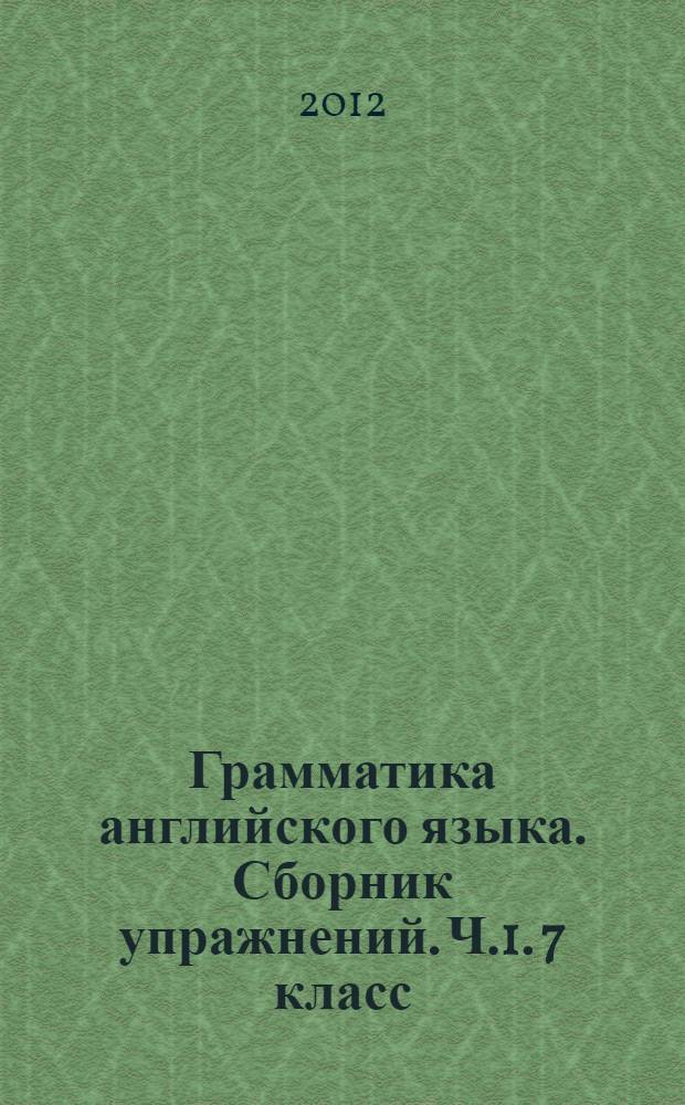 Грамматика английского языка. Сборник упражнений. Ч.1. 7 класс