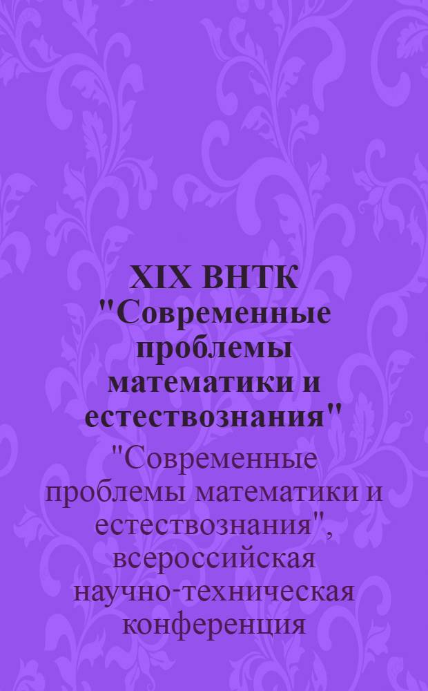XIX ВНТК "Современные проблемы математики и естествознания" : материалы Всероссийской научно-технической конференции (Computer-Based Conferences), декабрь 2007 года
