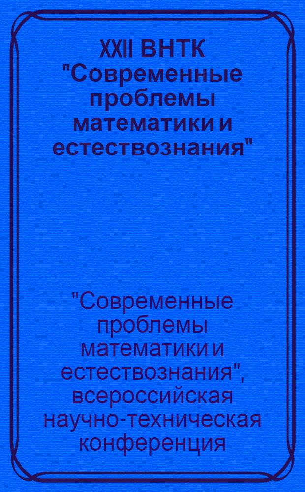 XXII ВНТК "Современные проблемы математики и естествознания" : материалы Всероссийской научно-технической конференции (Computer-Based Conferences), декабрь 2008 года