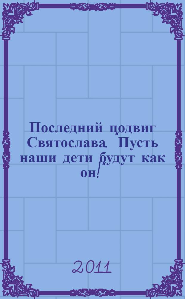 Последний подвиг Святослава. "Пусть наши дети будут как он!" : роман