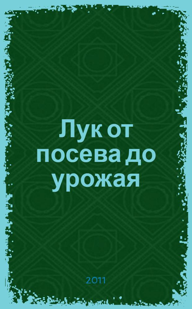 Лук от посева до урожая : репчатый, шалот, порей, батун : посадка, уход, защита, полив, хранение