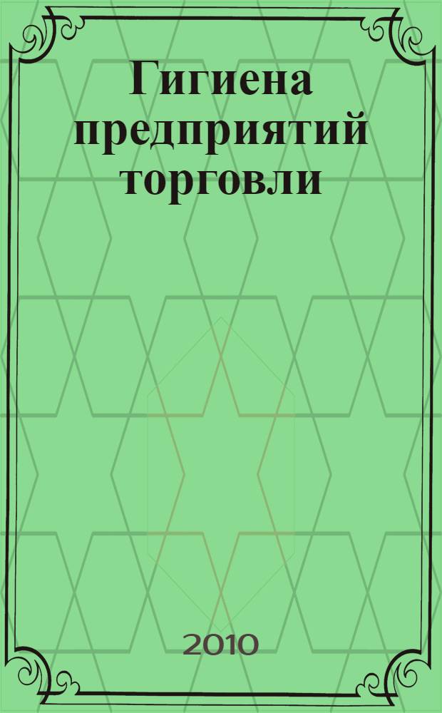 Гигиена предприятий торговли : как предупредить пищевые отравления и кишечные инфекции, санитарно-гигиенические требования к организации торговли, права покупателя, здоровый образ жизни