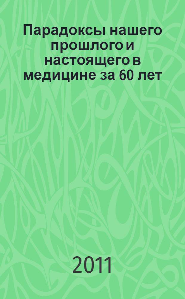 Парадоксы нашего прошлого и настоящего в медицине за 60 лет : (свидетельства очевидца)