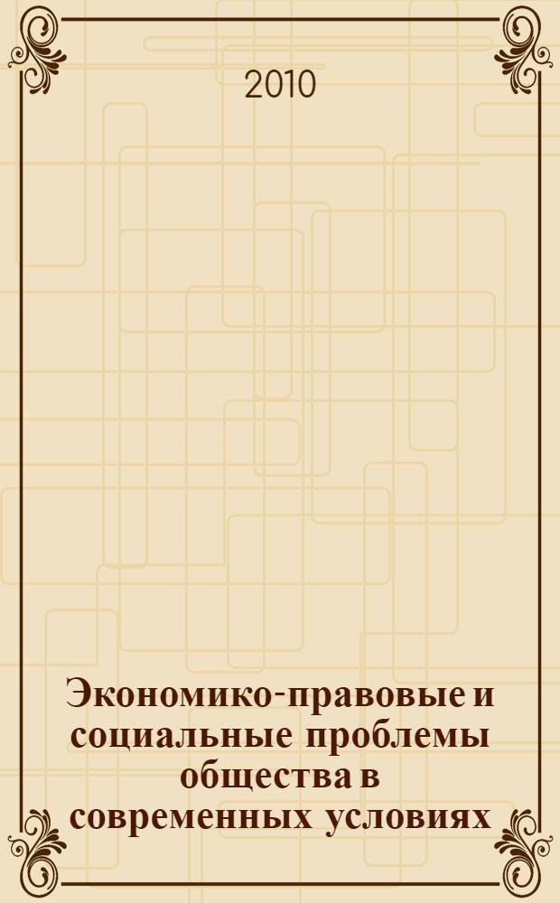 Экономико-правовые и социальные проблемы общества в современных условиях : материалы международной научно-практической конференции, 23-24 декабря 2010 года
