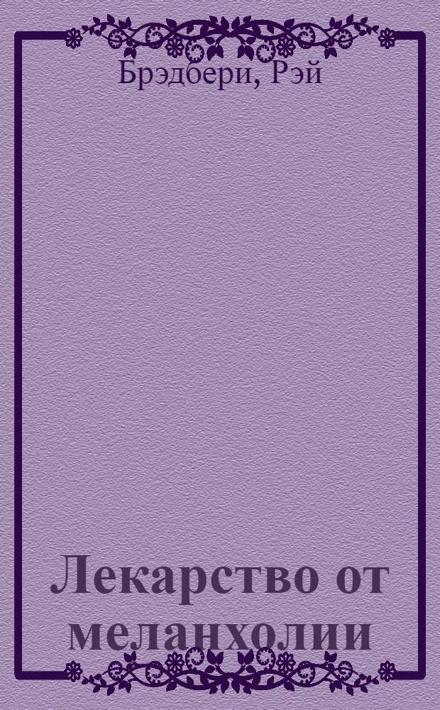 Лекарство от меланхолии : рассказы