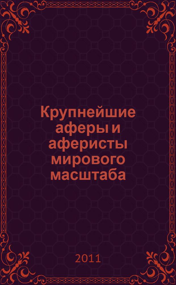 Крупнейшие аферы и аферисты мирового масштаба : детективы, мелодрамы, расследования, блеф