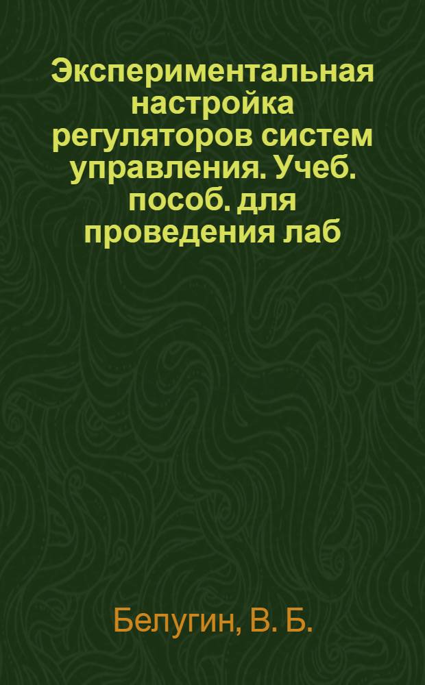 Экспериментальная настройка регуляторов систем управления. Учеб. пособ. для проведения лаб. раб.