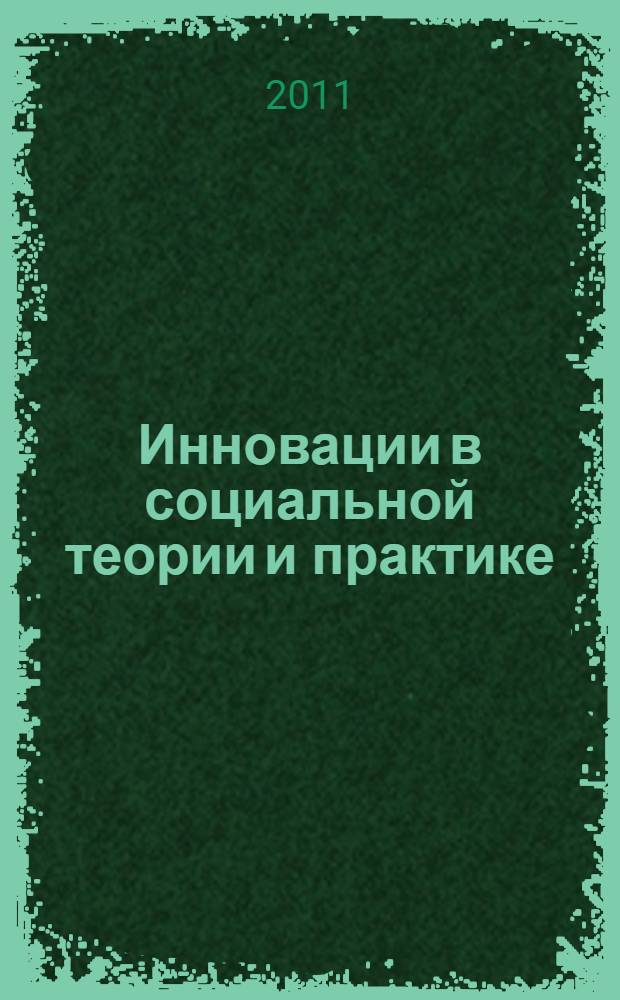 Инновации в социальной теории и практике = Innovations in social theory and social practice : материалы международной научно-практической конференции студентов, аспирантов, молодых специалистов, 25 ноября 2010 года