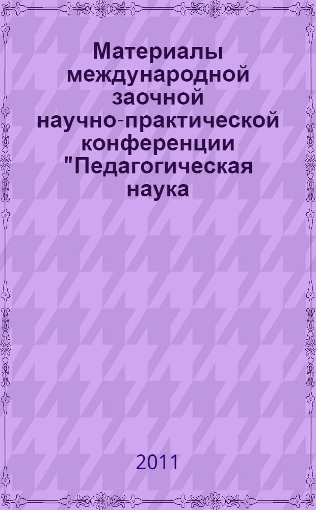 Материалы международной заочной научно-практической конференции "Педагогическая наука: прошлое, настоящее, будущее", [30 марта 2011 г.]. Ч. 2