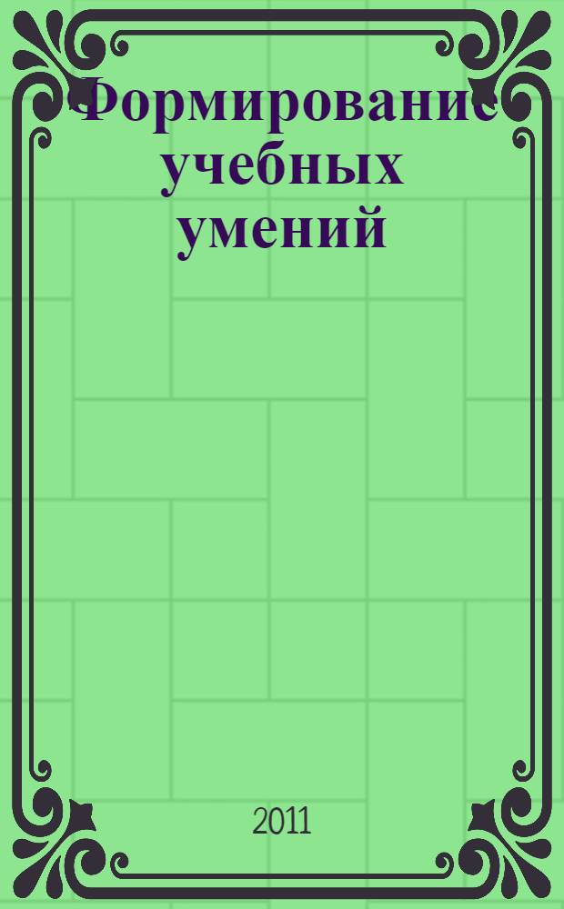 Формирование учебных умений : материалы Международной научно-практической конференции, г. Ульяновск , 22-23 апреля 2011 года