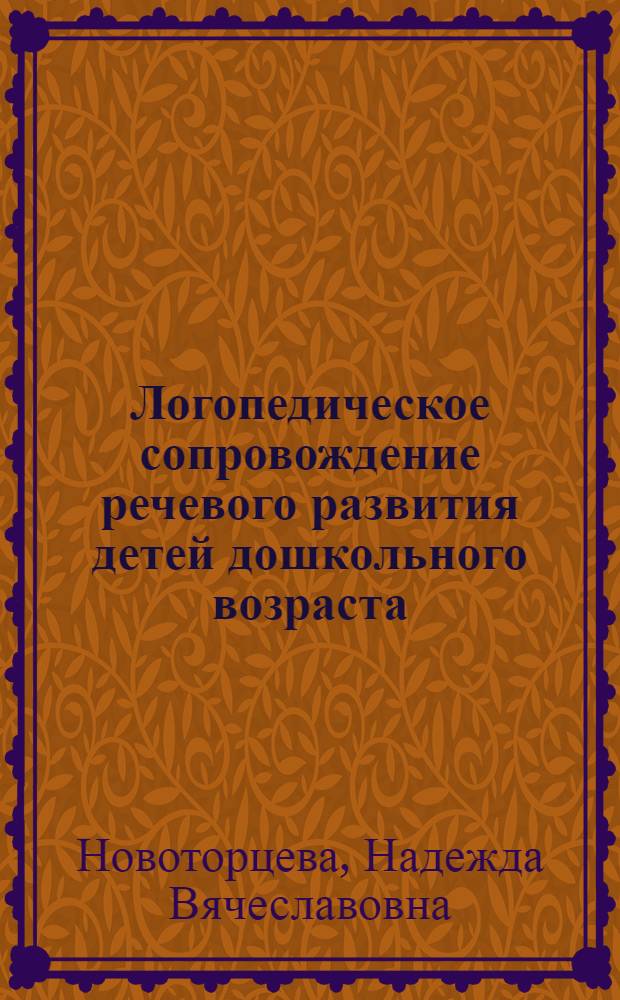 Логопедическое сопровождение речевого развития детей дошкольного возраста : учебное пособие : для студентов всех форм обучения специальности 050715.65 - "Логопедия", логопедов-практиков, дефектологов