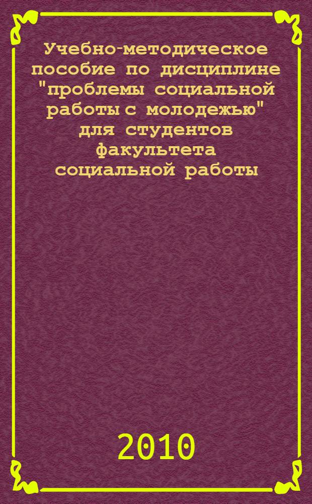 Учебно-методическое пособие по дисциплине "проблемы социальной работы с молодежью" для студентов факультета социальной работы