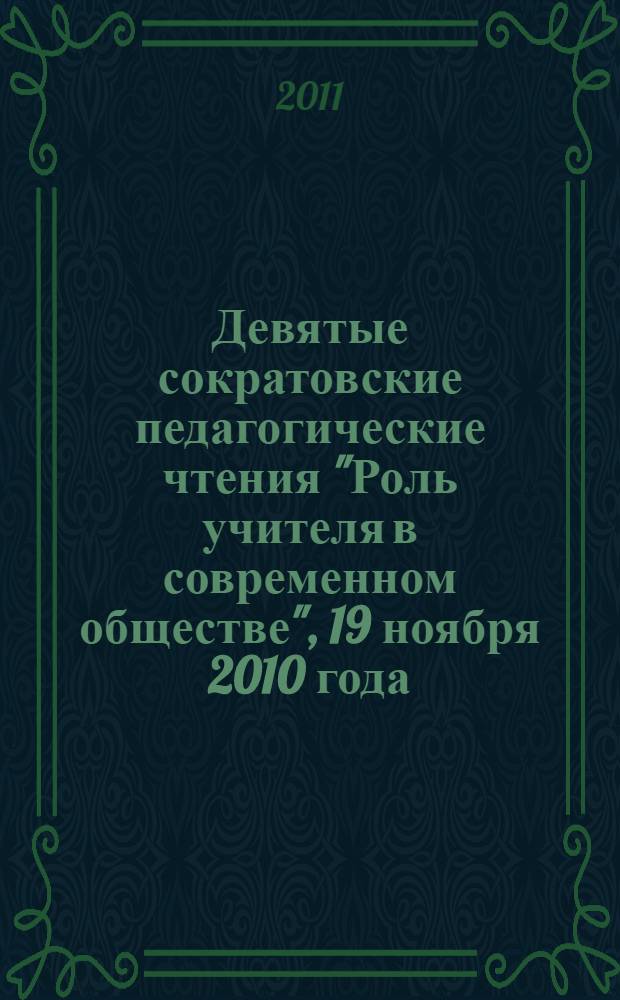 Девятые сократовские педагогические чтения "Роль учителя в современном обществе", 19 ноября 2010 года. Ч. 2 : Раздел 3 Статус современного педагога в российском общественном сознанииаздел ; Раздел 4 Культурная идентичность педагога ценностным запросам образования ; Раздел 5 Сущность и смысл педагогической деятельности учителя в условиях ФГОС второго поколения