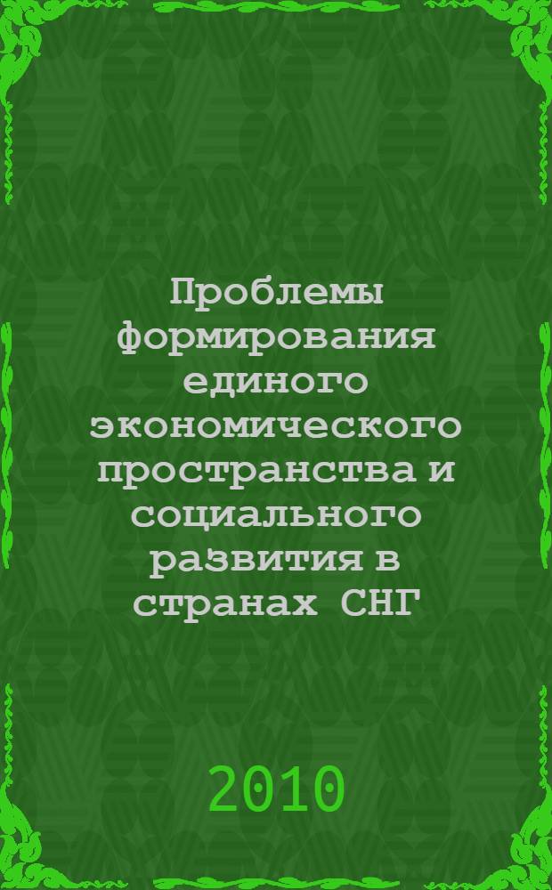 Проблемы формирования единого экономического пространства и социального развития в странах СНГ = The problems of the formation of common economic spase and of social development in cis countries : материалы Международной научно-практической конференции, 27-28 апреля 2010 г