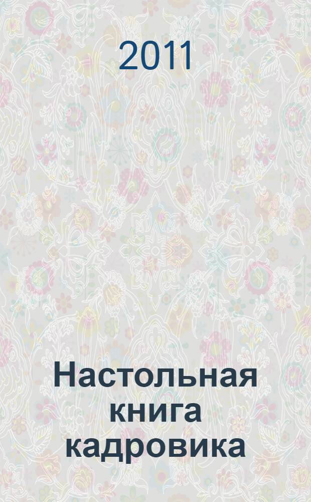 Настольная книга кадровика : организация кадровой работы и документационное обеспечение : + диск с формами документов и нормативными актами : организация работы кадровой службы, составление трудовых договоров, ведение трудовых книжек, кадровый учет и делопроизводство : сложные вопросы, практические примеры, оформление документов