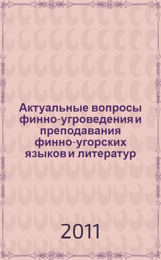 Актуальные вопросы финно-угроведения и преподавания финно-угорских языков и литератур : доклады Международной научной конференции, посвященной 40-летию преподавания венгерской и финской филологии на филологическом факультете МГУ имени М.В. Ломоносова, 17-19 ноября 2010 года