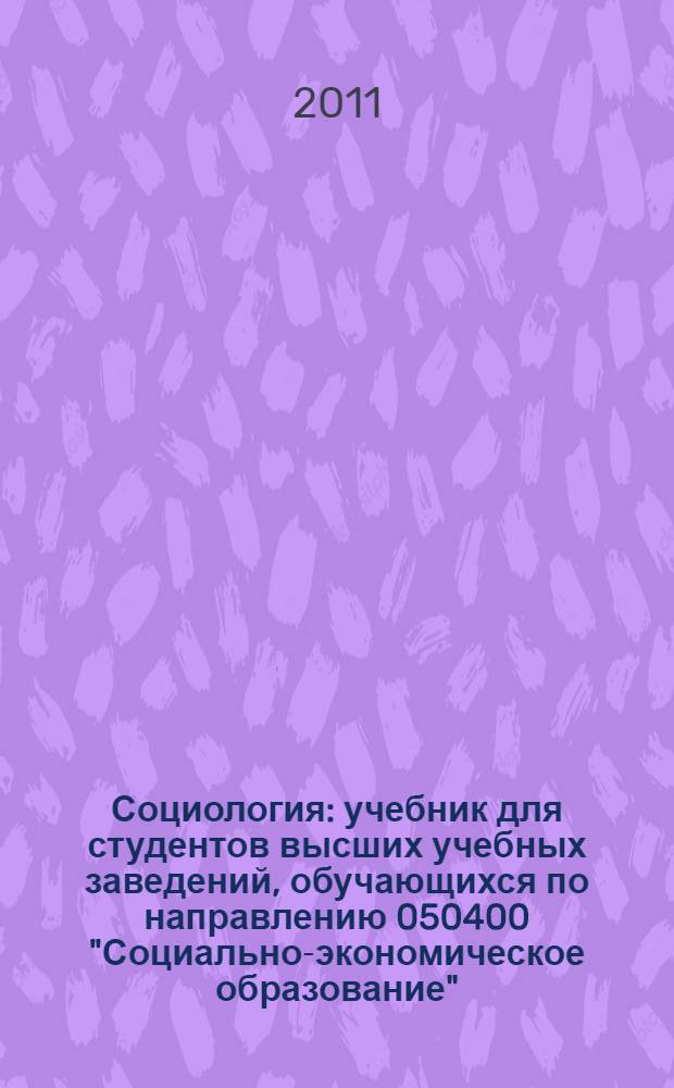 Социология : учебник для студентов высших учебных заведений, обучающихся по направлению 050400 "Социально-экономическое образование"