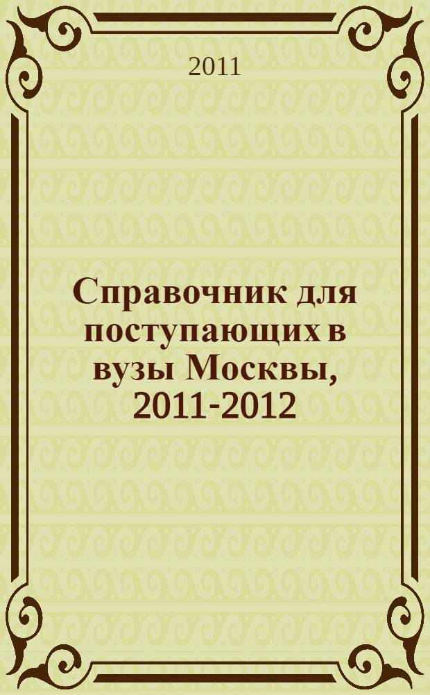 Справочник для поступающих в вузы Москвы, 2011-2012