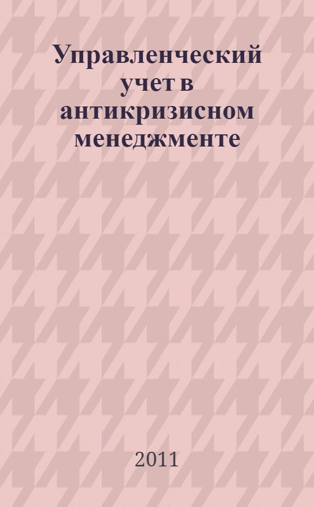 Управленческий учет в антикризисном менеджменте: теория и практика : монография