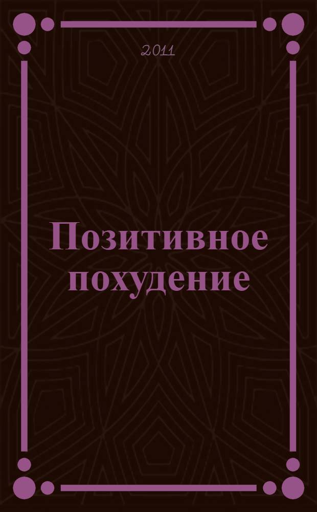 Позитивное похудение : самый главный секрет успеха : единственная книга, которая помогает вам худеть, вне зависимости от того, какой метод вы выбираете