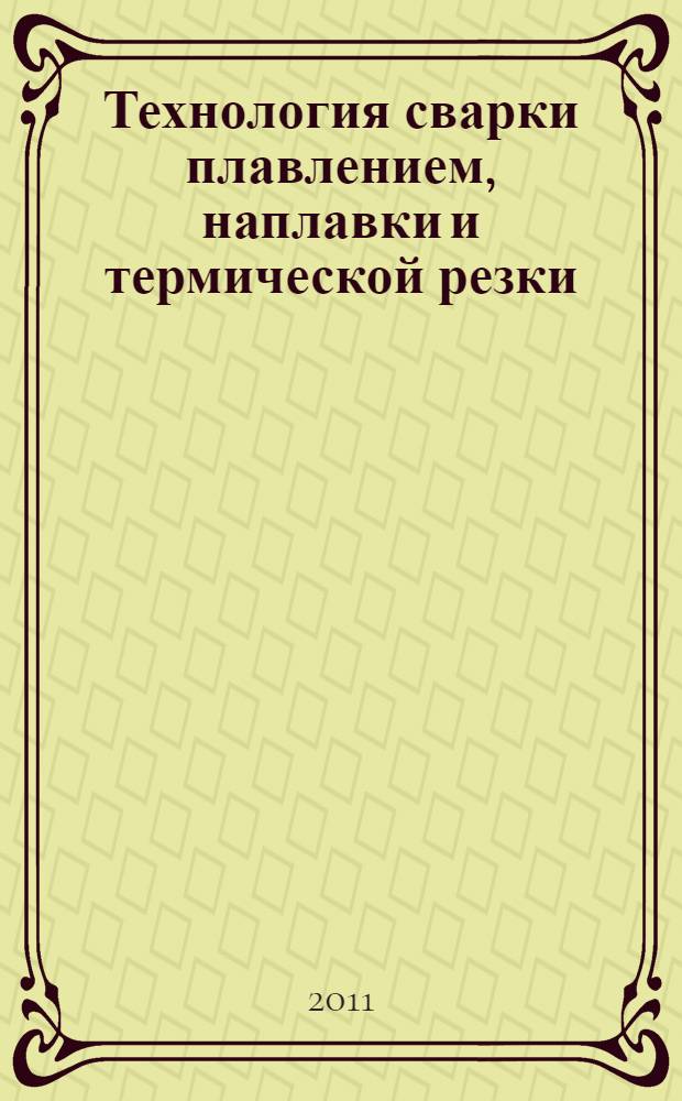 Технология сварки плавлением, наплавки и термической резки : учебное пособие для студентов высших учебных заведений, обучающихся по направлению Металлургия специальности "Металлургия сварочного производства"