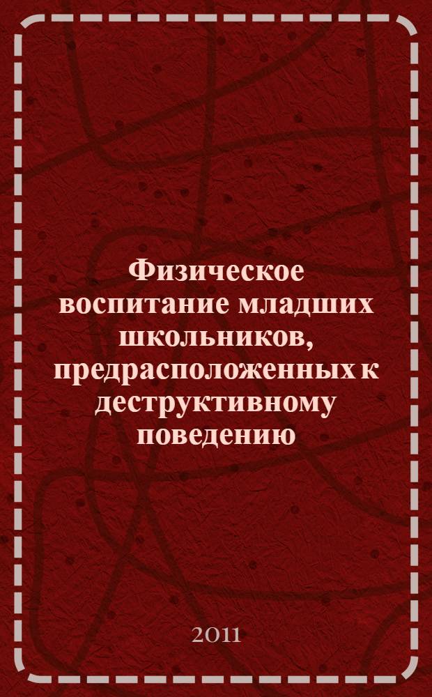 Физическое воспитание младших школьников, предрасположенных к деструктивному поведению : монография