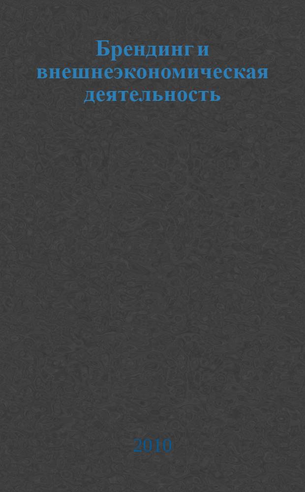 Брендинг и внешнеэкономическая деятельность: уроки глобальной конкуренции : монография