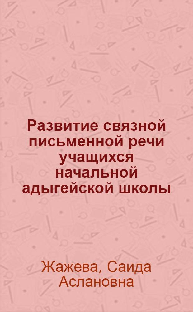 Развитие связной письменной речи учащихся начальной адыгейской школы : учебно-методическое пособие