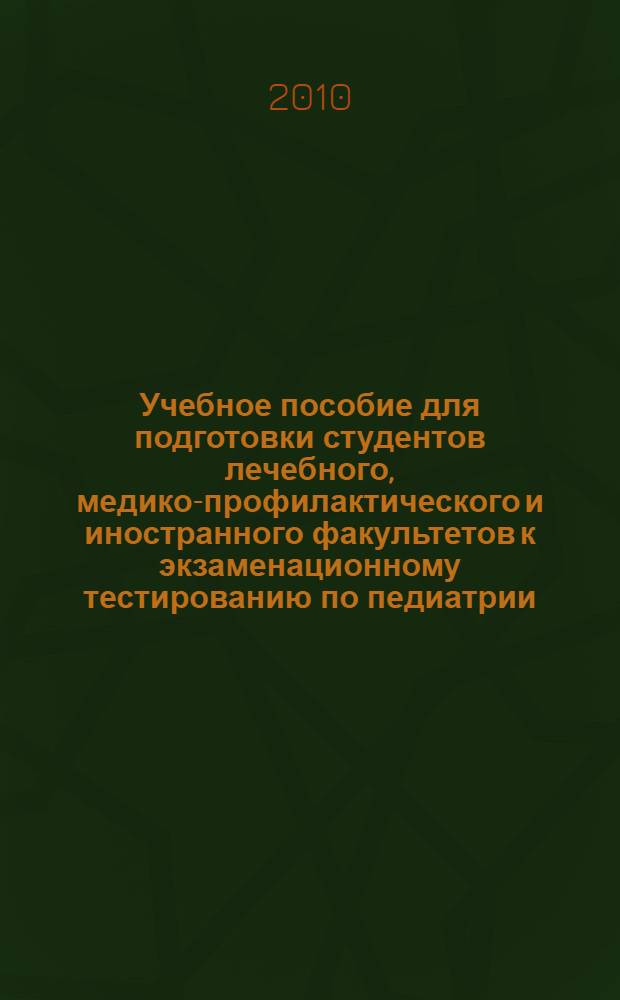 Учебное пособие для подготовки студентов лечебного, медико-профилактического и иностранного факультетов к экзаменационному тестированию по педиатрии