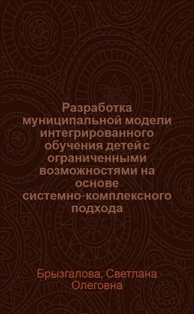 Разработка муниципальной модели интегрированного обучения детей с ограниченными возможностями на основе системно-комплексного подхода : автореферат диссертации на соискание ученой степени к. п. н. : специальность 13.00.03 <Коррекц. пед.>