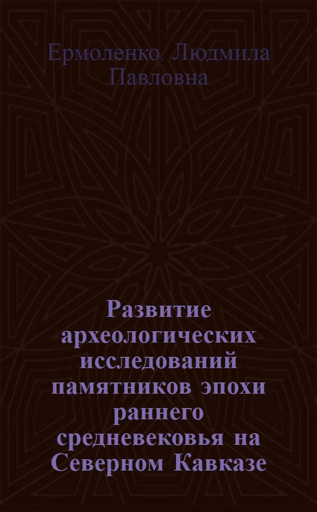 Развитие археологических исследований памятников эпохи раннего средневековья на Северном Кавказе : (20-е гг. XX в.- начало XXI в.) : автореферат диссертации на соискание ученой степени к. ист. н. : специальность 07.00.02 <Отец. ист.> : специальность 07.00.06 <Археология>