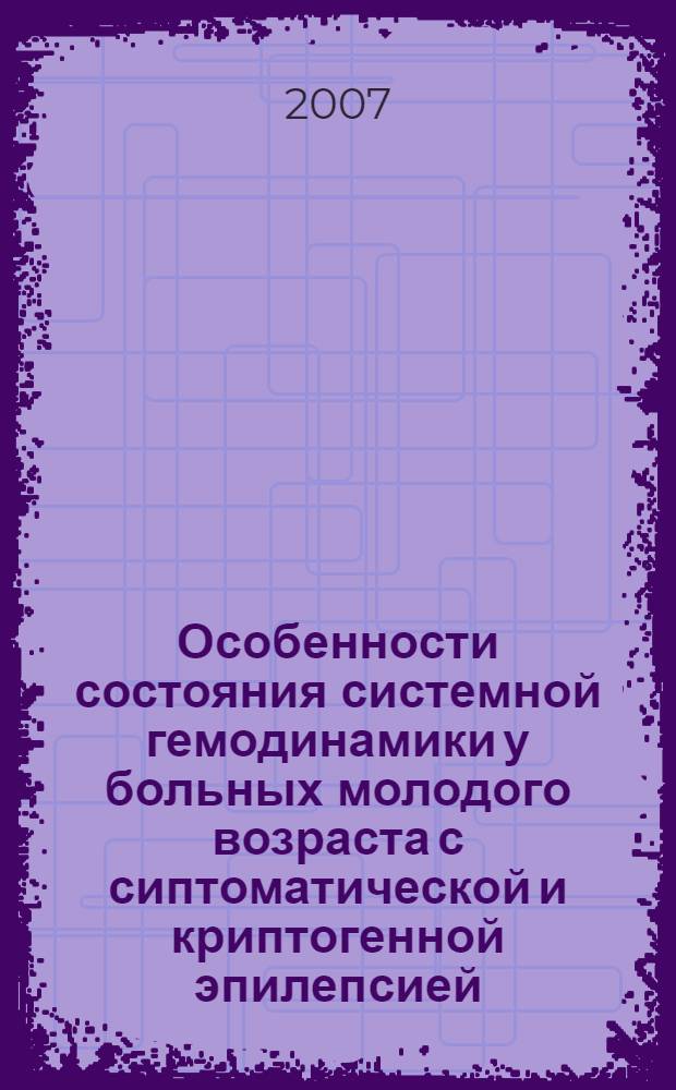 Особенности состояния системной гемодинамики у больных молодого возраста с сиптоматической и криптогенной эпилепсией : автореферат диссертации на соискание ученой степени к. м. н. : специальность 14.00.13 <Нервн. бол.>