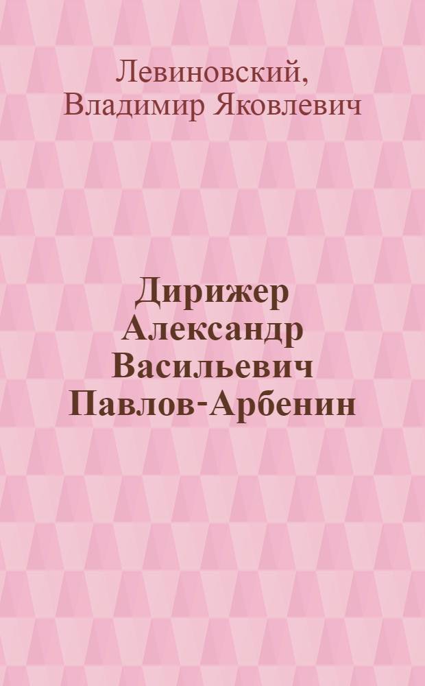 Дирижер Александр Васильевич Павлов-Арбенин (1873-1941)