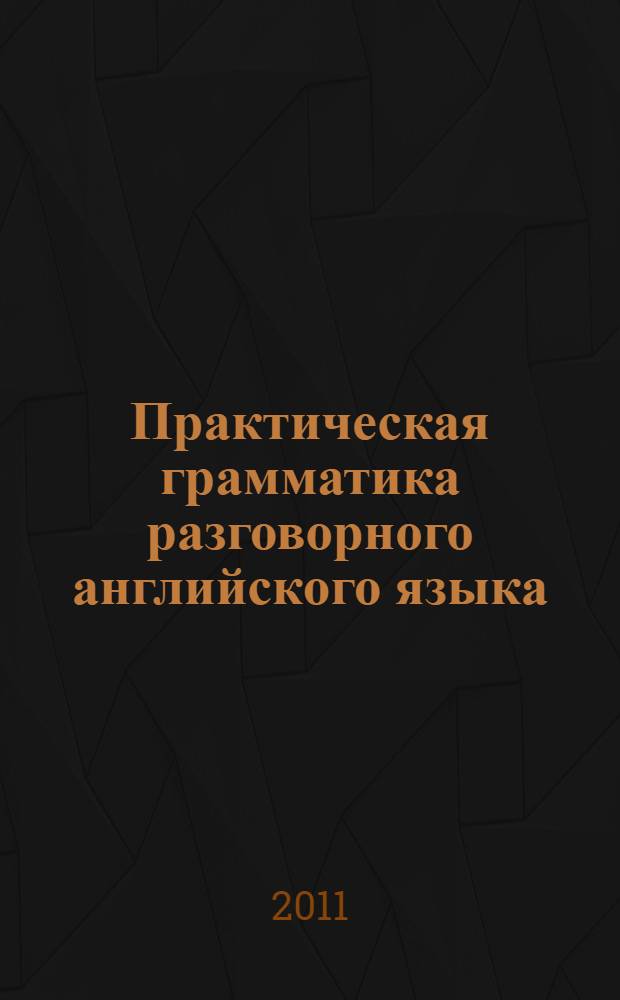 Практическая грамматика разговорного английского языка = Essentials of conversational english grammar : учебное пособие для студентов высших учебных заведений, обучающихся по специальности "Лингвистика и межкультурная коммуникация"