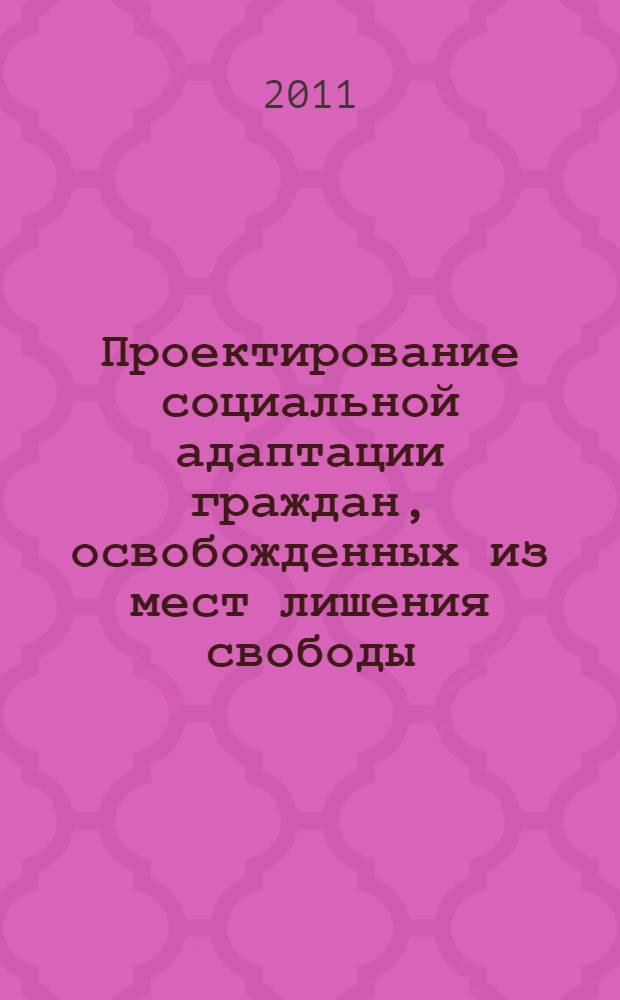 Проектирование социальной адаптации граждан, освобожденных из мест лишения свободы : монография