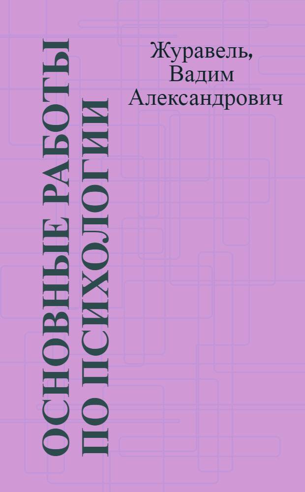 Основные работы по психологии : сборник исследований интенсивного развития научной психологии в рамках отечественной психоневрологии конца XIX - начала XX ст. и некоторые другие работы
