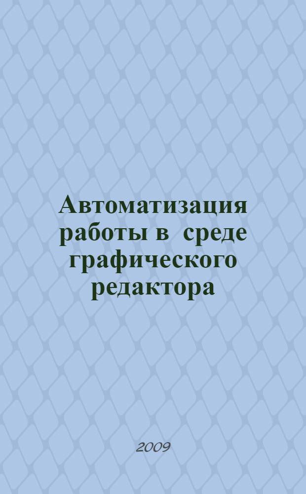 Автоматизация работы в среде графического редактора : учебное пособие : учебно-методический комплекс по специальности 230203.65 "Информационные технологии в дизайне"