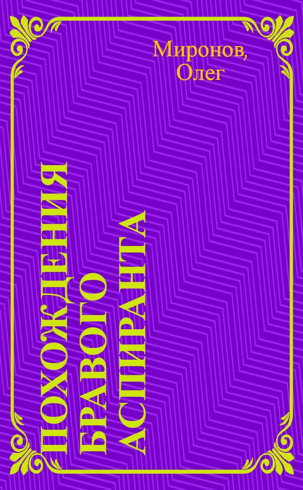 Похождения бравого аспиранта : (непридуманные истории)