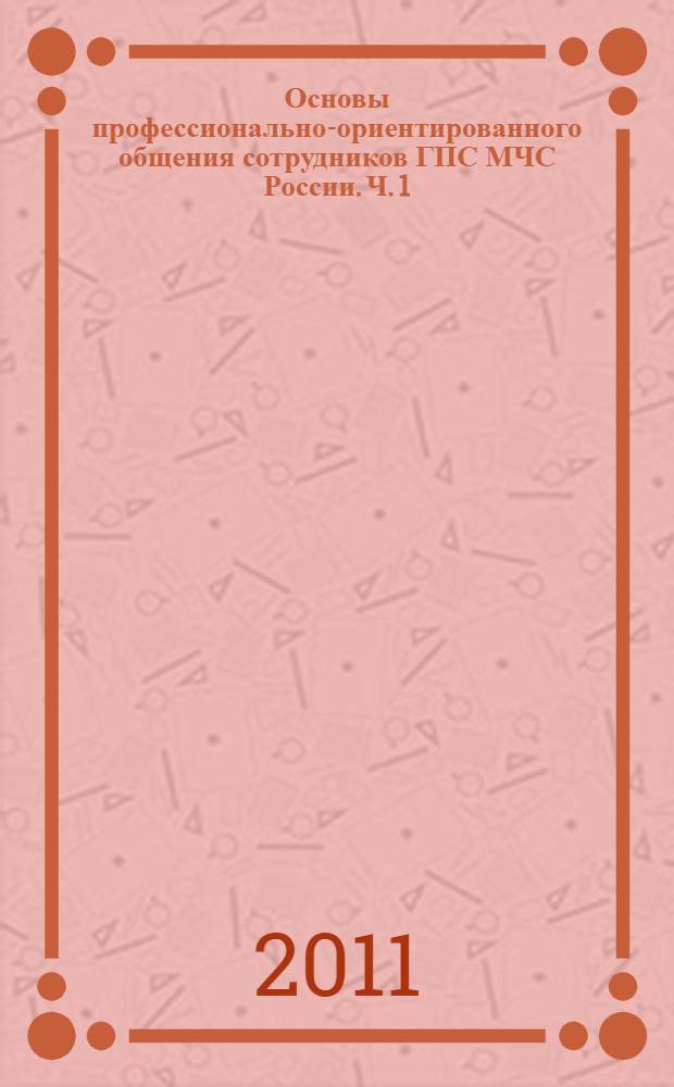 Основы профессионально-ориентированного общения сотрудников ГПС МЧС России. Ч. 1