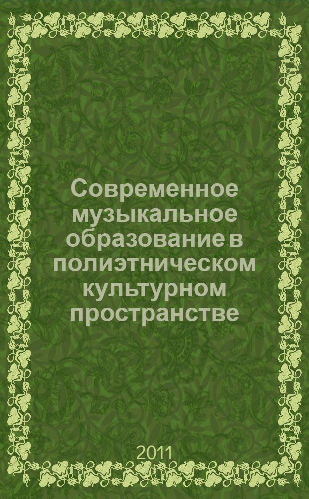 Современное музыкальное образование в полиэтническом культурном пространстве : сборник материалов Всероссийской научно-практической конференции (24-26 марта 2011 г.)
