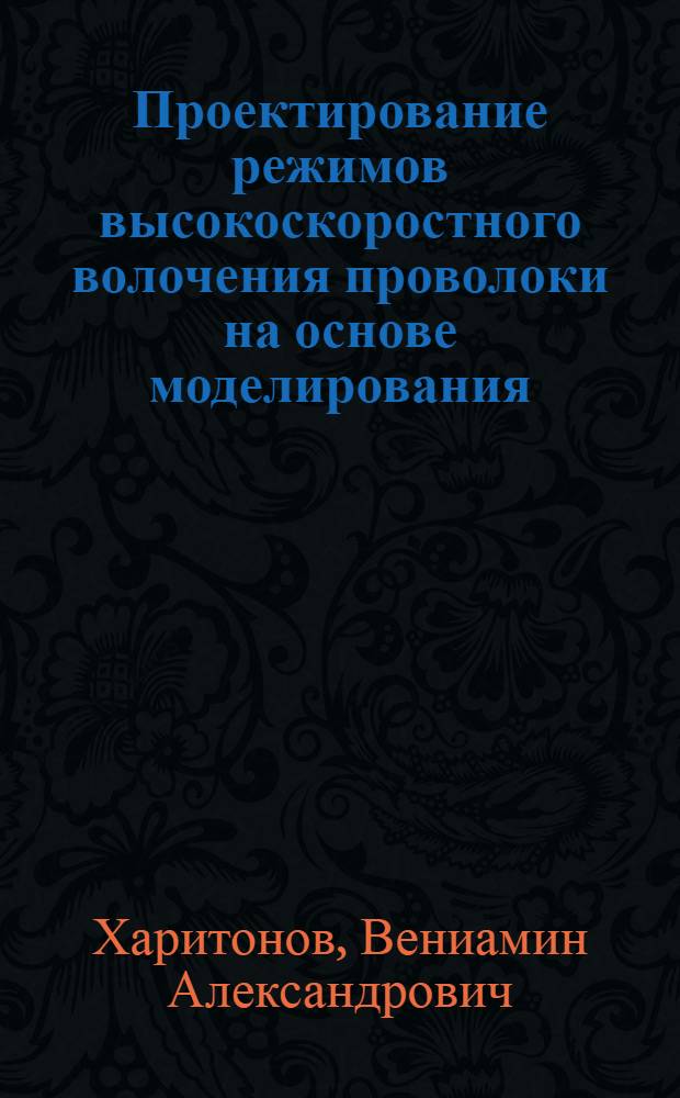 Проектирование режимов высокоскоростного волочения проволоки на основе моделирования : монография