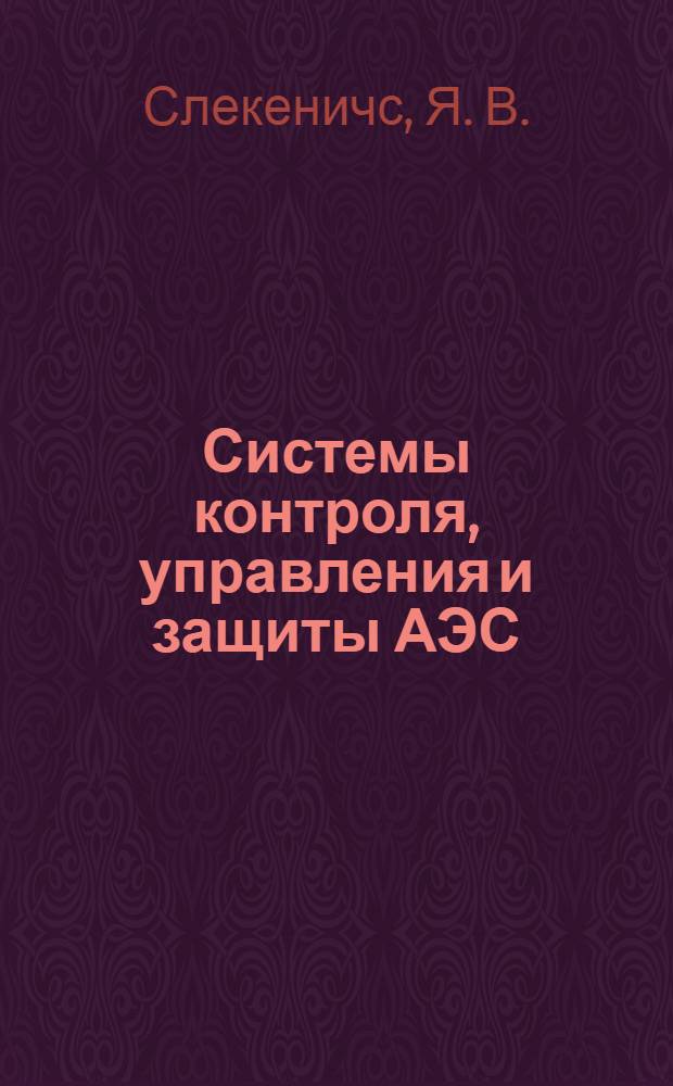 Системы контроля, управления и защиты АЭС : учебное пособие