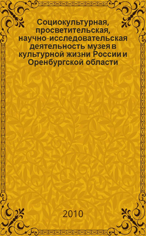 Социокультурная, просветительская, научно-исследовательская деятельность музея в культурной жизни России и Оренбургской области : по материалам Варламовских чтений : к 50-летию образования Оренбургского областного музея изобразительных искусств