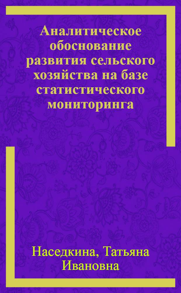 Аналитическое обоснование развития сельского хозяйства на базе статистического мониторинга : теория, методология, практика