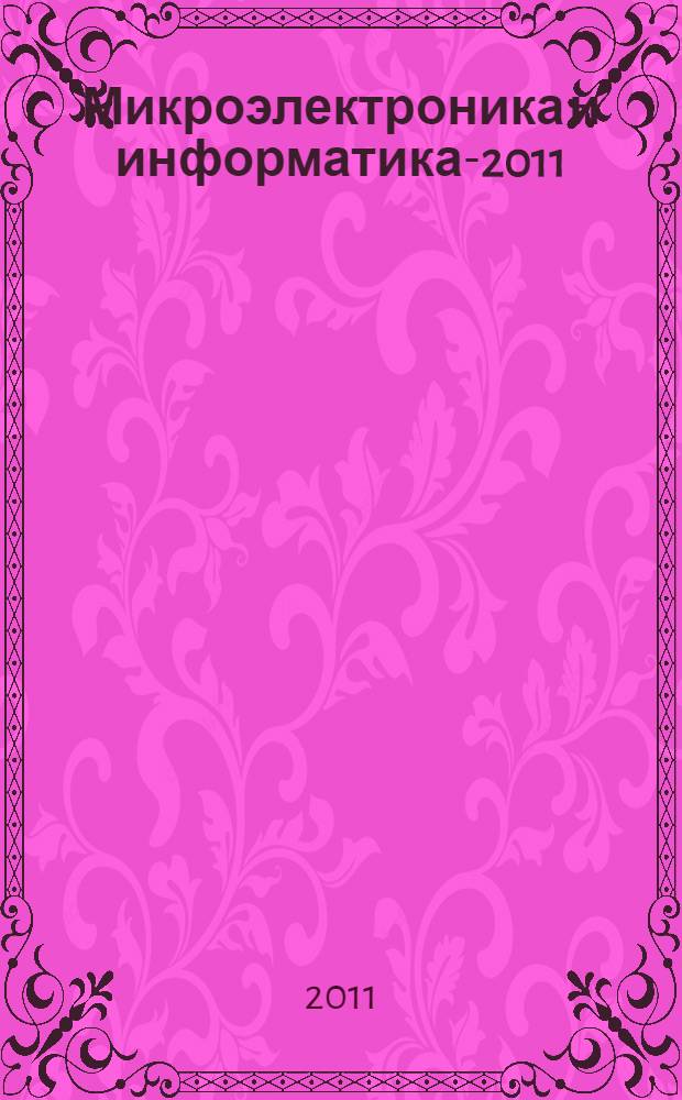 Микроэлектроника и информатика-2011 : 18-я всероссийская межвузовская научно-техническая конференция студентов и аспирантов (Зеленоград, 19-21 апреля 2011 г.) : тезисы докладов