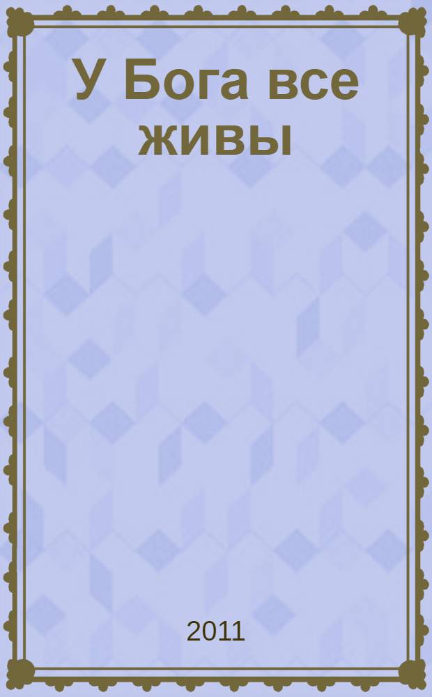 У Бога все живы : православный обряд погребения : основные ошибки при похоронах, утешение скорбящему, молитвы : сборник